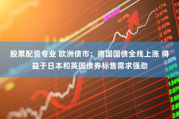 股票配资专业 欧洲债市：德国国债全线上涨 得益于日本和英国债券标售需求强劲
