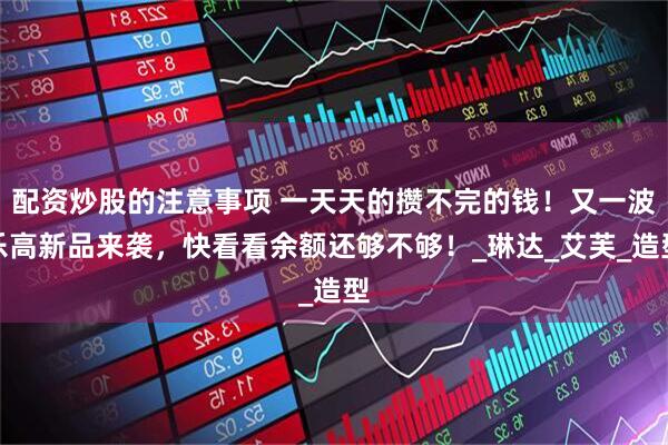 配资炒股的注意事项 一天天的攒不完的钱！又一波乐高新品来袭，快看看余额还够不够！_琳达_艾芙_造型