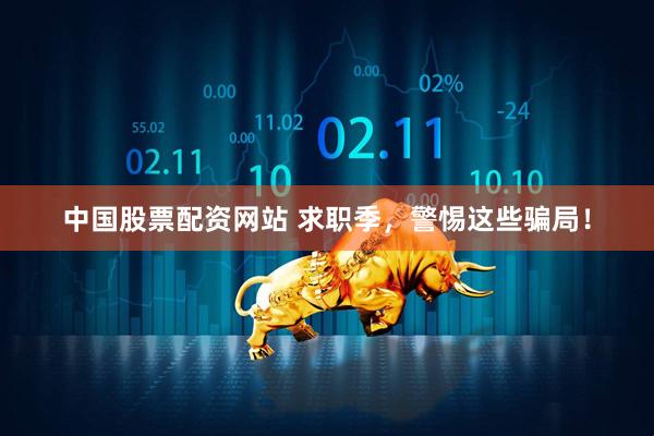 中国股票配资网站 求职季，警惕这些骗局！