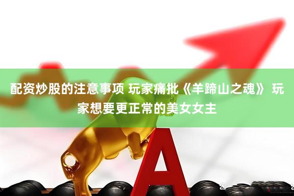 配资炒股的注意事项 玩家痛批《羊蹄山之魂》 玩家想要更正常的美女女主