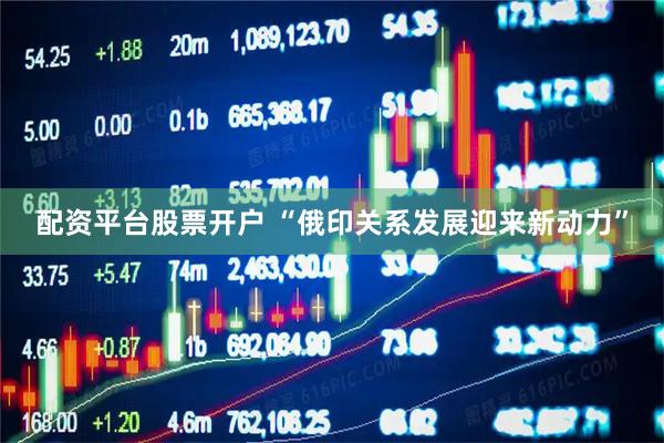 配资平台股票开户 “俄印关系发展迎来新动力”