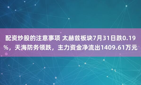 配资炒股的注意事项 太赫兹板块7月31日跌0.19%，天海防务领跌，主力资金净流出1409.61万元